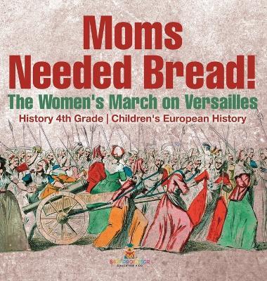 Moms Needed Bread! The Women's March on Versailles - History 4th Grade Children's European History - Baby Professor - cover