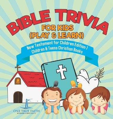 Bible Trivia for Kids (Play & Learn) New Testament for Children Edition 1 Children & Teens Christian Books - One True Faith - cover