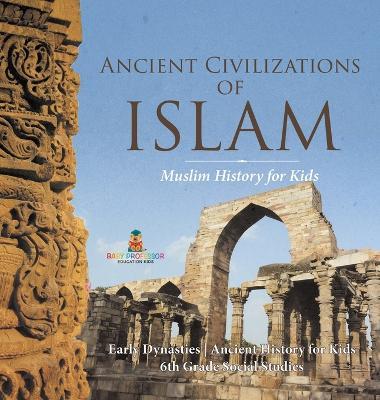 Ancient Civilizations of Islam - Muslim History for Kids - Early Dynasties Ancient History for Kids 6th Grade Social Studies - Baby Professor - cover