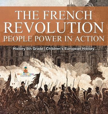 The French Revolution: People Power in Action - History 5th Grade Children's European History - Baby Professor - cover