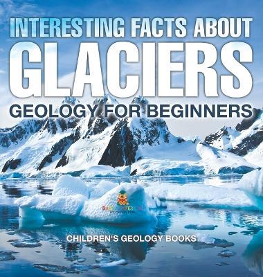 Interesting Facts About Glaciers - Geology for Beginners Children's Geology Books - Baby Professor - cover