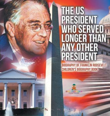 The US President Who Served Longer Than Any Other President - Biography of Franklin Roosevelt Children's Biography Book - Baby Professor - cover