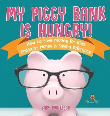 My Piggy Bank is Hungry! How to Save money for Kids Children's Money & Saving Reference - Baby Professor - cover