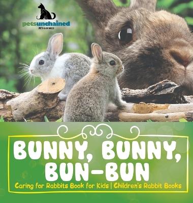 Bunny, Bunny, Bun-Bun - Caring for Rabbits Book for Kids Children's Rabbit Books - Pets Unchained - cover