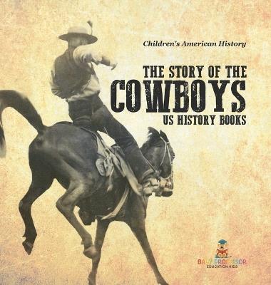 The Story of the Cowboys - US History Books Children's American History - Baby Professor - cover