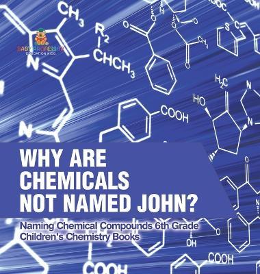 Why Are Chemicals Not Named John? Naming Chemical Compounds 6th Grade Children's Chemistry Books - Baby Professor - cover