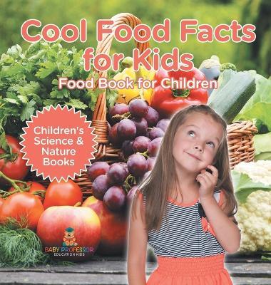 Cool Food Facts for Kids: Food Book for Children Children's Science & Nature Books - Baby Professor - cover