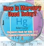 How Is Mercury Used Today? Chemistry Book for Kids 9-12 Children's Chemistry Books