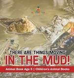 There Are Things Moving In The Mud! Animal Book Age 5 Children's Animal Books