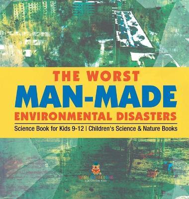 The Worst Man-Made Environmental Disasters - Science Book for Kids 9-12 Children's Science & Nature Books - Baby Professor - cover