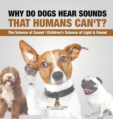 Why Do Dogs Hear Sounds That Humans Can't? - The Science of Sound Children's Science of Light & Sound - Baby Professor - cover