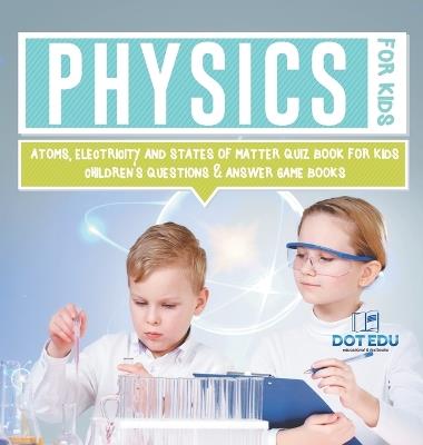 Physics for Kids Atoms, Electricity and States of Matter Quiz Book for Kids Children's Questions & Answer Game Books - Dot Edu - cover