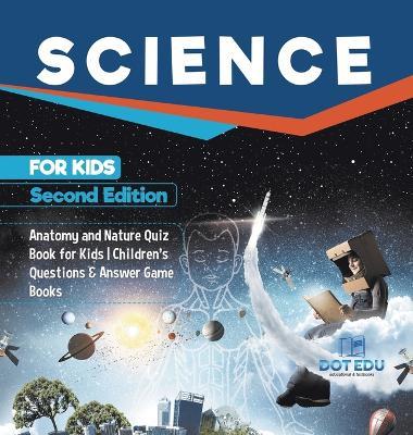 Science for Kids Second Edition Anatomy and Nature Quiz Book for Kids Children's Questions & Answer Game Books - Dot Edu - cover