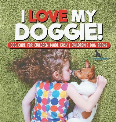 I Love My Doggie! Dog Care for Children Made Easy Children's Dog Books - Pets Unchained - cover