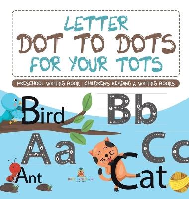 Letter Dot to Dots for Your Tots - Preschool Writing Book Children's Reading & Writing Books - Baby Professor - cover