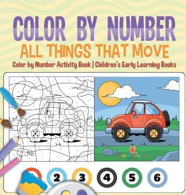 Color by Number: All Things That Move - Color by Number Activity Book Children's Early Learning Books - Baby Professor - cover