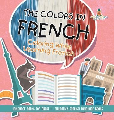 The Colors in French - Coloring While Learning French - Language Books for Grade 1 Children's Foreign Language Books - Baby Professor - cover