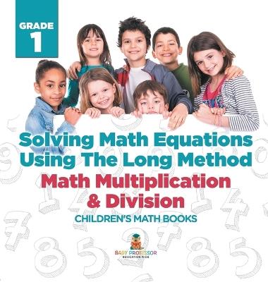 Solving Math Equations Using The Long Method - Math Multiplication & Division Grade 1 Children's Math Books - Baby Professor - cover