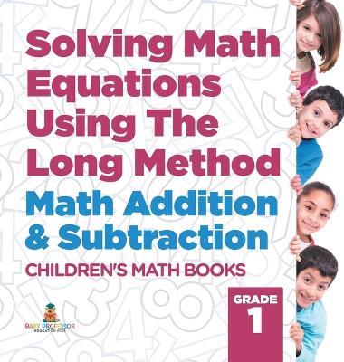 Solving Math Equations Using The Long Method - Math Addition & Subtraction Grade 1 Children's Math Books - Baby Professor - cover