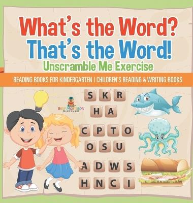 What's the Word? That's the Word! Unscramble Me Exercises - Reading Books for Kindergarten Children's Reading & Writing Books - Baby Professor - cover