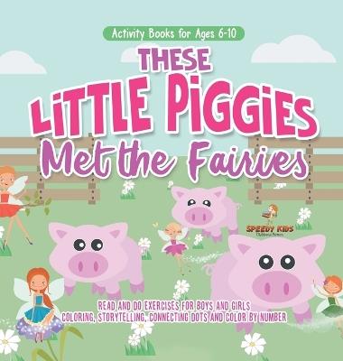 Activity Books for Ages 6-10. These Little Piggies Met the Fairies. Read and Do Exercises for Boys and Girls. Coloring, Storytelling, Connecting Dots and Color by Number - Speedy Kids - cover