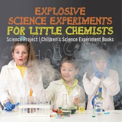 Explosive Science Experiments for Little Chemists - Science Project Children's Science Experiment Books - Baby Professor - cover