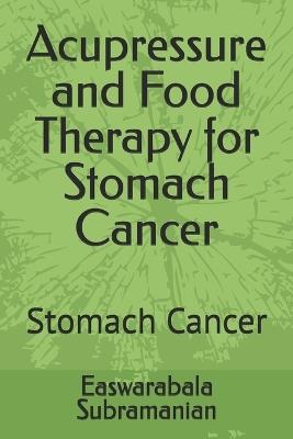 Acupressure and Food Therapy for Stomach Cancer: Stomach Cancer - Easwarabala Subramanian - cover