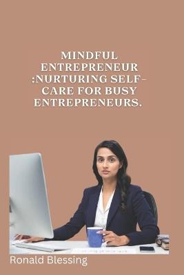 Mindful Entrepreneur: Nurturing Self-Care for Busy Entrepreneurs. - Ronald Blessing - cover