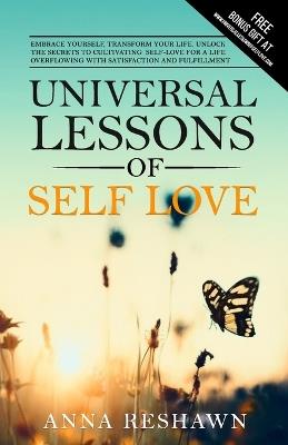 Universal Lessons of Self Love: Embrace Yourself, Transform Your Life. Unlock The Secrets To Cultivating Self Love For A Life Overflowing With Satisfaction and Fulfilment - Anna Reshawn - cover