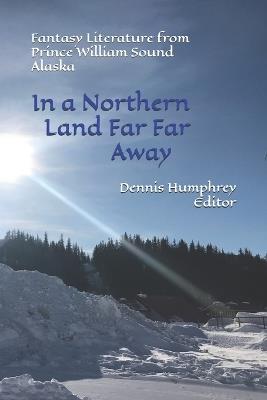 In a Northern Land Far Far Away: Fantasy Literature from Prince William Sound Alaska - Don Bickley,Rr Anthony,Kyle Walker - cover