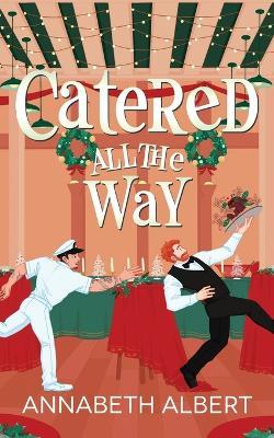 Catered All the Way: An MM Holiday Christmas Romance - Annabeth Albert - cover