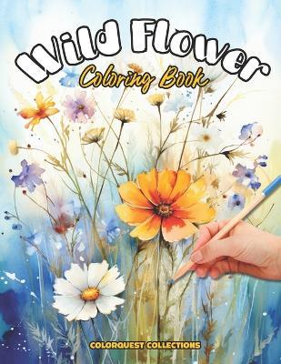 Wild Flower Coloring Book: Bloom and Harmony - A Journey Through Nature's Art - Hey Sup Bye Publishing,Colorquest Collections - cover