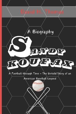 Sandy Koufax: A Fastball Through Time - The Untold Story of an American Baseball Legend - David H Thomas - cover