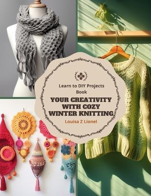 Your Creativity with Cozy Winter Knitting: Learn to DIY Projects Book - Louisa Z Lionel - cover