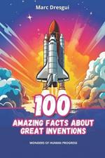 100 Amazing Facts about Great Inventions: Wonders of Human Progress