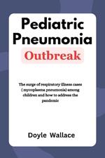 Pediatric Pneumonia Outbreak: The surge of respiratory illness cases (mycoplasma pneumonia) among children and how to address the pandemic