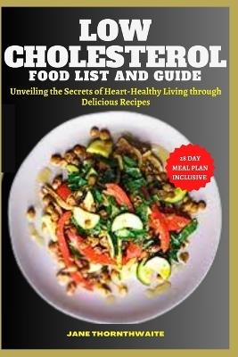 Low Cholesterol Food List and Guide: Unveiling the Secrets of Heart-Healthy Living through delicious recipes - Jane Thornthwaite - cover