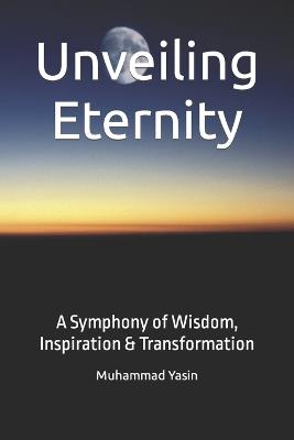 Unveiling Eternity: A Symphony of Wisdom, Inspiration & Transformation - Muhammad Yasin - cover