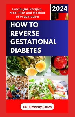 How to Reverse Gestational Diabetes: Gynecologist Approved Recipes with Methods to Lower Blood Sugar for Pregnant Women - Kimberly Carlos - cover