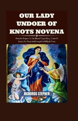 Our Lady Undoer Of Knots Novena: Powerful Prayers To The Blessed Virgin Mary, Untier Of Knots, For Peace And Strength In Difficult Times - Richards Stephen - cover