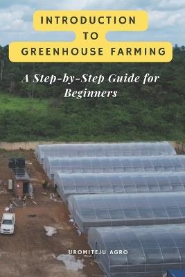 Introduction to Greenhouse Farming: A Step-by-Step Guide for Beginners: Complete beginner's guide to greenhouse farming: Everything you need to know to start your own greenhouse operation - Uromiteju Agro - cover