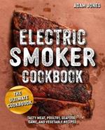 The Ultimate Electric Smoker Cookbook: Tasty Meat, Poultry, Seafood, Game, and Vegetable Recipes