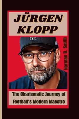 Jürgen Klopp: The Charismatic Journey of Football's Modern Maestro - Norman D Smith - cover