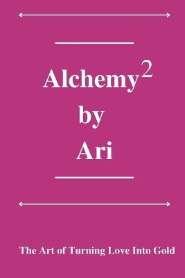 Alchemy By Ari 2: The Art of Turning Love Into Gold - Ari Turner - cover