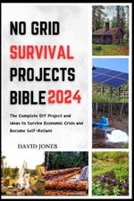 No Grid Survival Projects Bible 2024: The Complete DIY Project and Ideas to Survive Economic Crisis and Become Self-Reliant