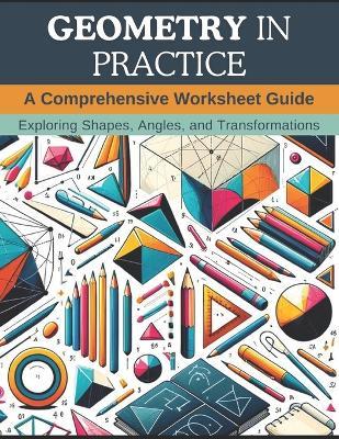 Geometry in Practice: A Comprehensive Worksheet Guide: Exploring Shapes, Angles, and Transformations - Christopher Webb - cover