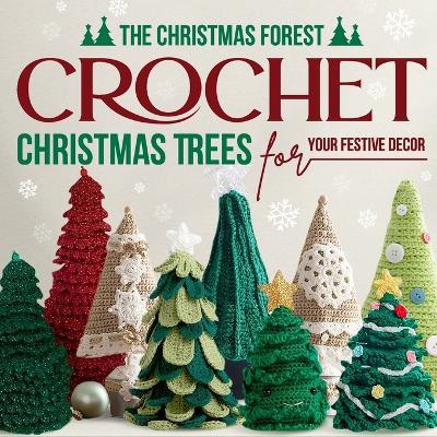 The Christmas Forest: Crochet Christmas Trees for Your Festive Decor: Making Christmas Trees - John Williams - cover