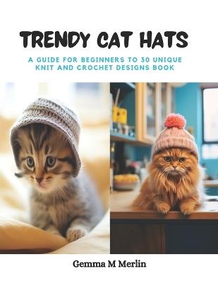 Trendy Cat Hats: A Guide for Beginners to 30 Unique Knit and Crochet Designs Book - Gemma M Merlin - cover