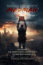 Diary of a Prophetic Madman: Decoding the Deep State's conspiracy to destroy America