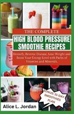 The Complete High Blood Pressure Smoothie Recipes for Seniors: Detoxify, Reverse Disease, Lose Weight and Boost Your Energy Level with Packs of Vitamins and Minerals.